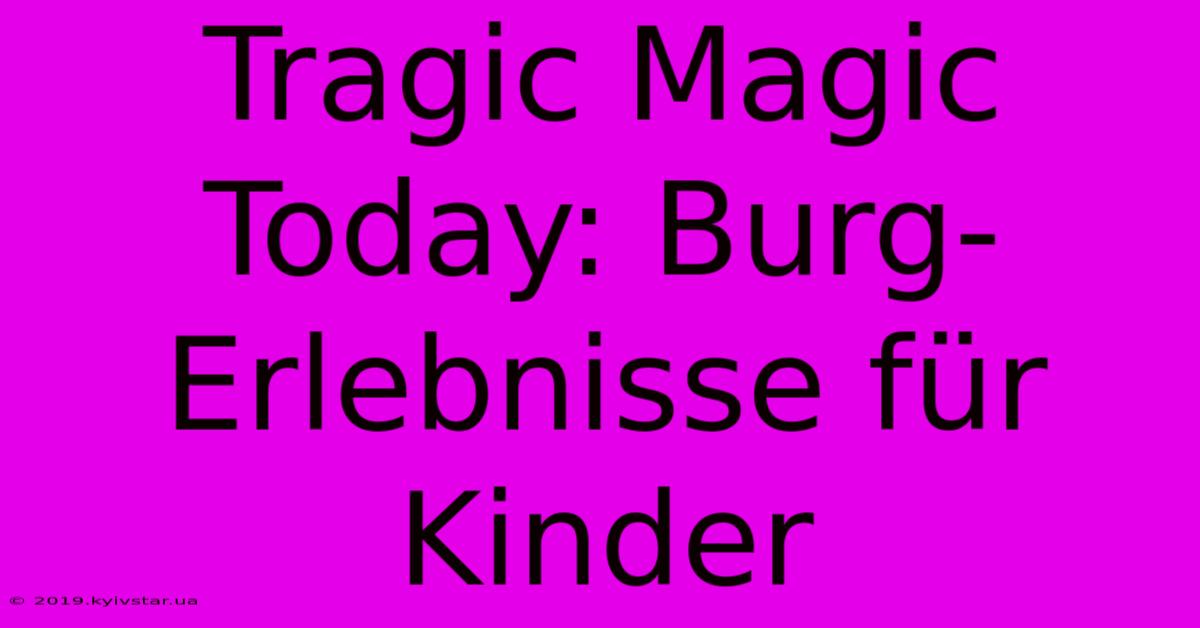 Tragic Magic Today: Burg-Erlebnisse Für Kinder 