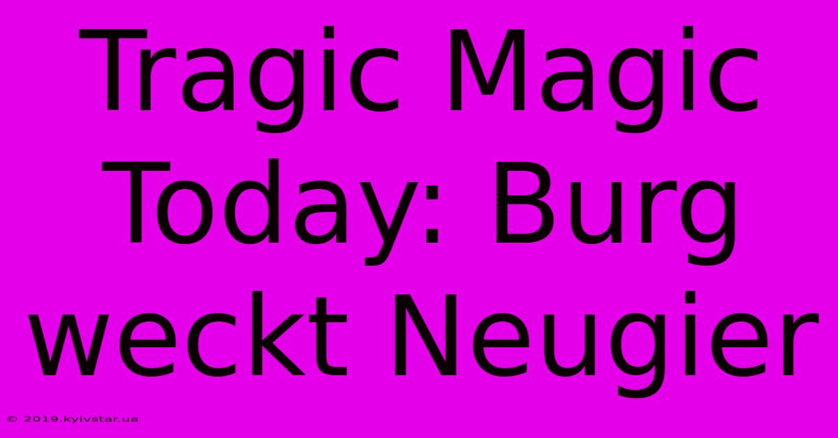 Tragic Magic Today: Burg Weckt Neugier