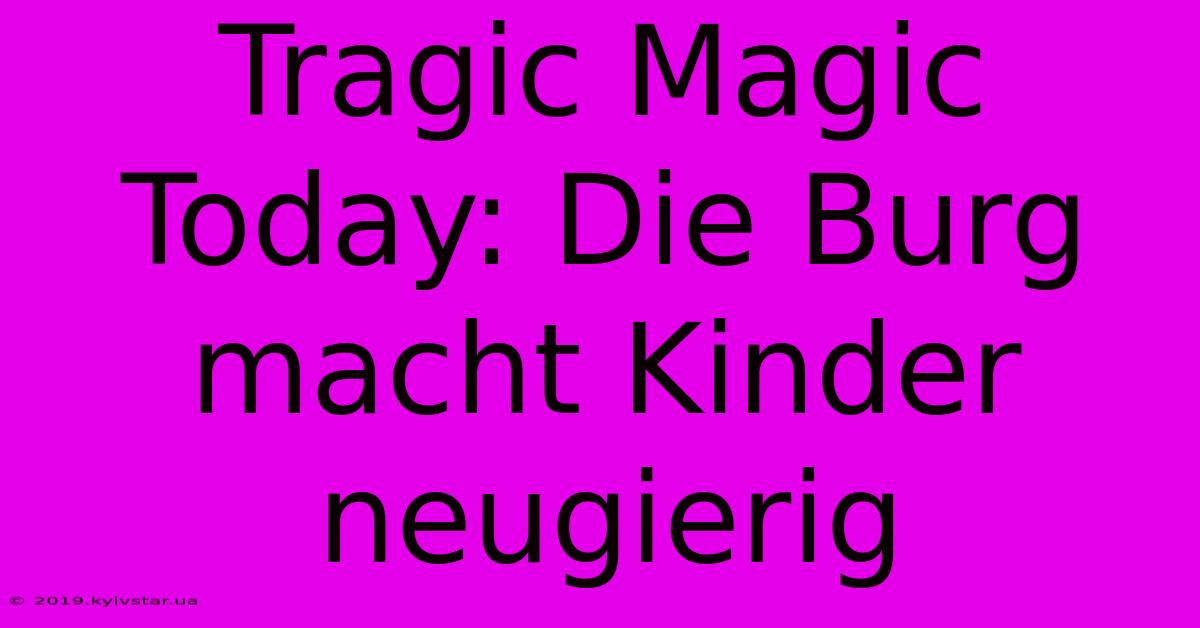 Tragic Magic Today: Die Burg Macht Kinder Neugierig