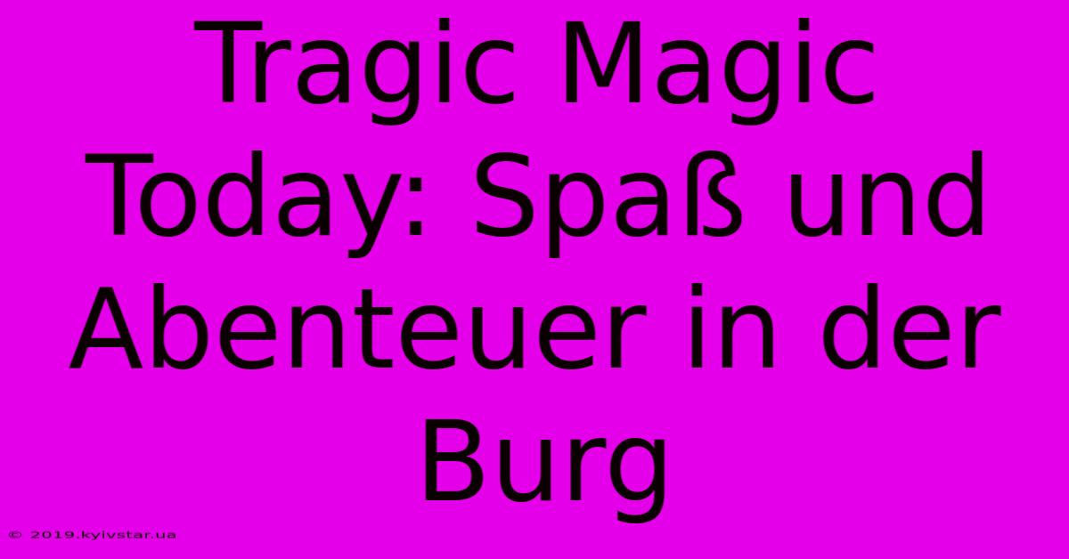 Tragic Magic Today: Spaß Und Abenteuer In Der Burg