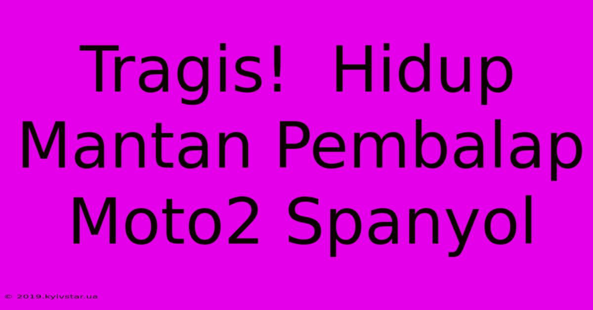 Tragis!  Hidup Mantan Pembalap Moto2 Spanyol