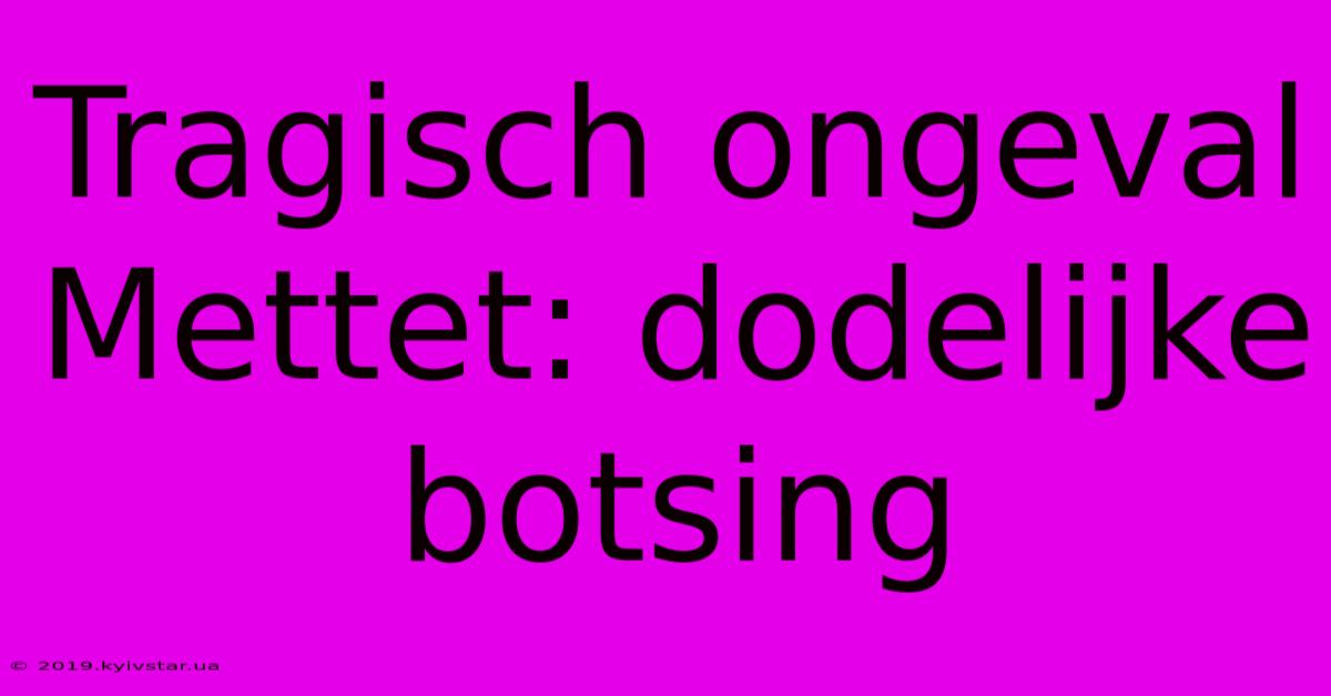 Tragisch Ongeval Mettet: Dodelijke Botsing