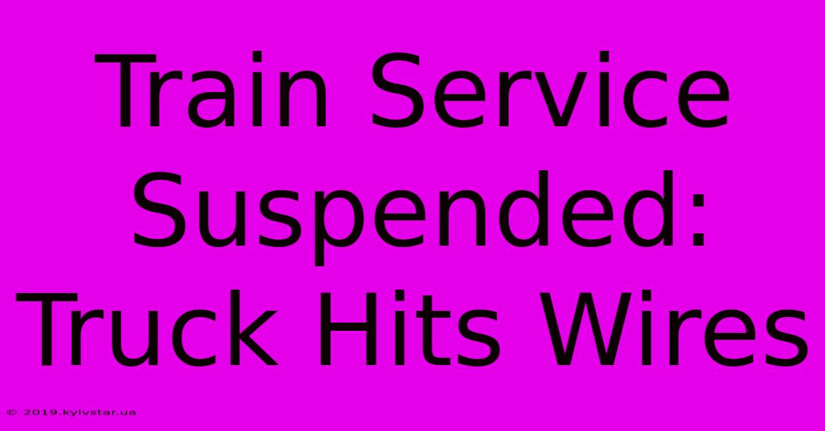 Train Service Suspended: Truck Hits Wires 