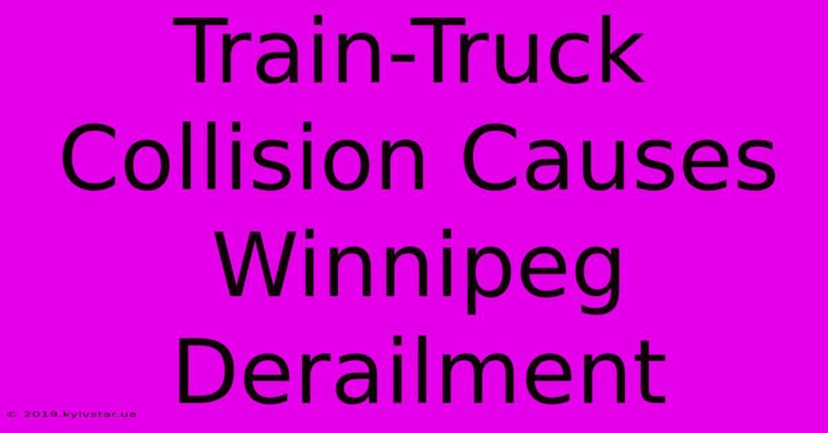 Train-Truck Collision Causes Winnipeg Derailment