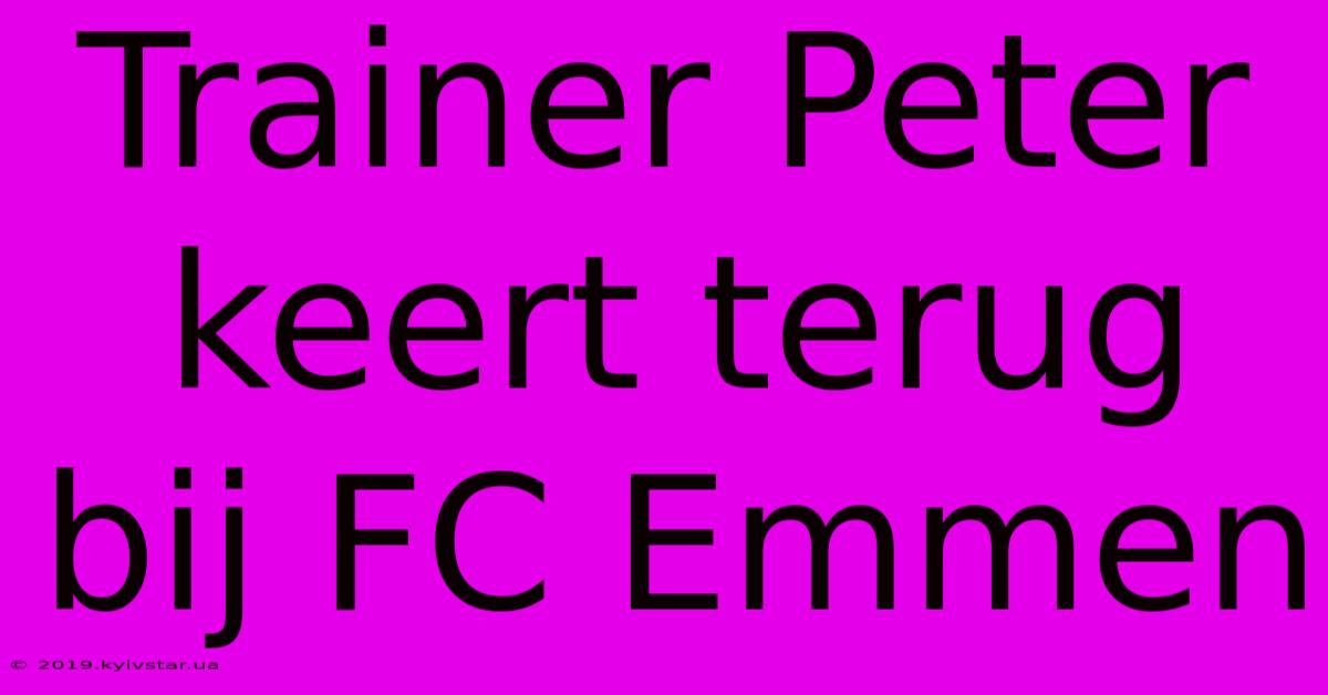 Trainer Peter Keert Terug Bij FC Emmen