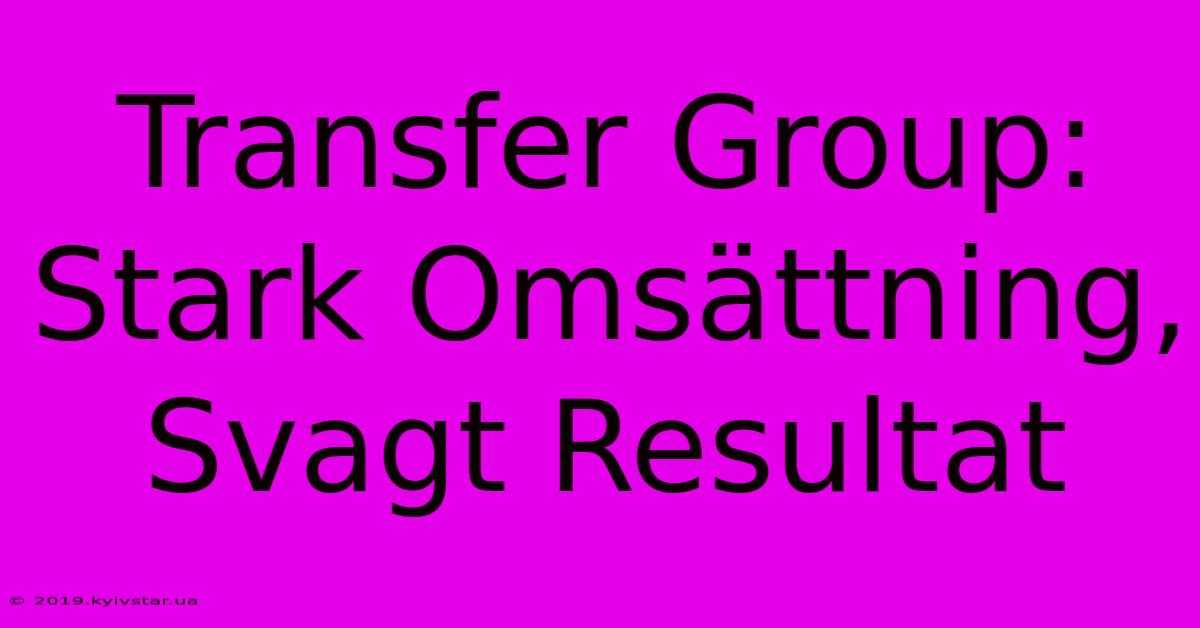 Transfer Group: Stark Omsättning, Svagt Resultat