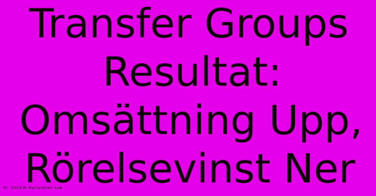 Transfer Groups Resultat: Omsättning Upp, Rörelsevinst Ner