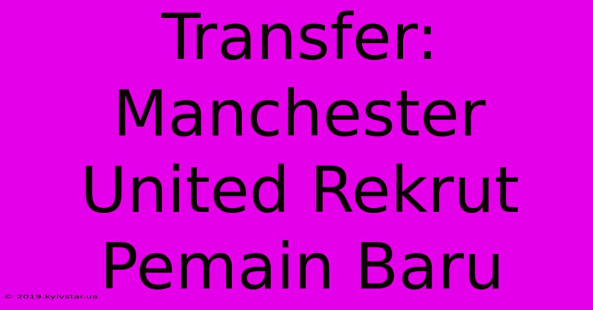 Transfer: Manchester United Rekrut Pemain Baru 