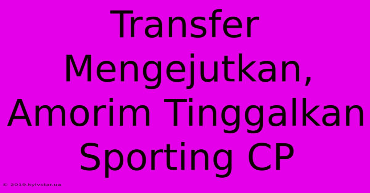 Transfer Mengejutkan, Amorim Tinggalkan Sporting CP 