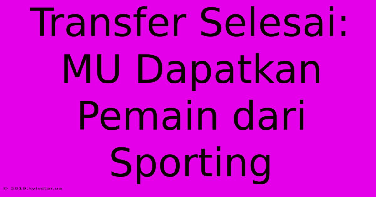 Transfer Selesai: MU Dapatkan Pemain Dari Sporting