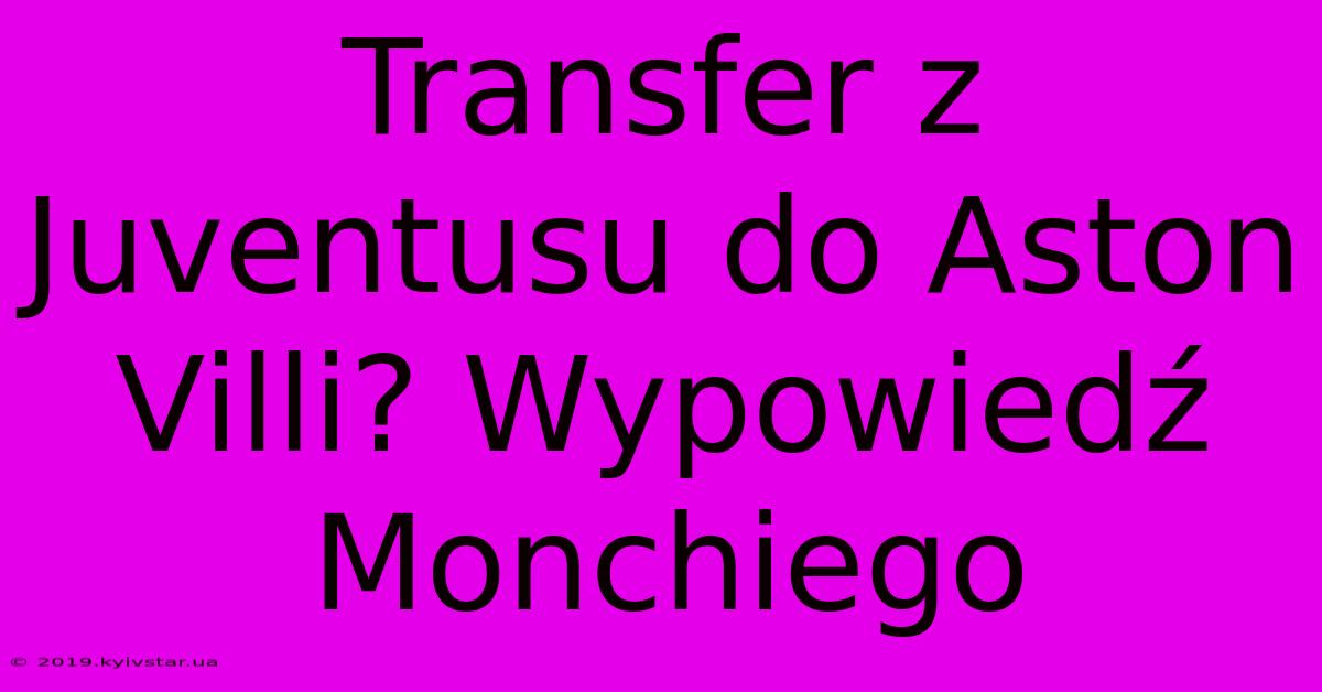 Transfer Z Juventusu Do Aston Villi? Wypowiedź Monchiego