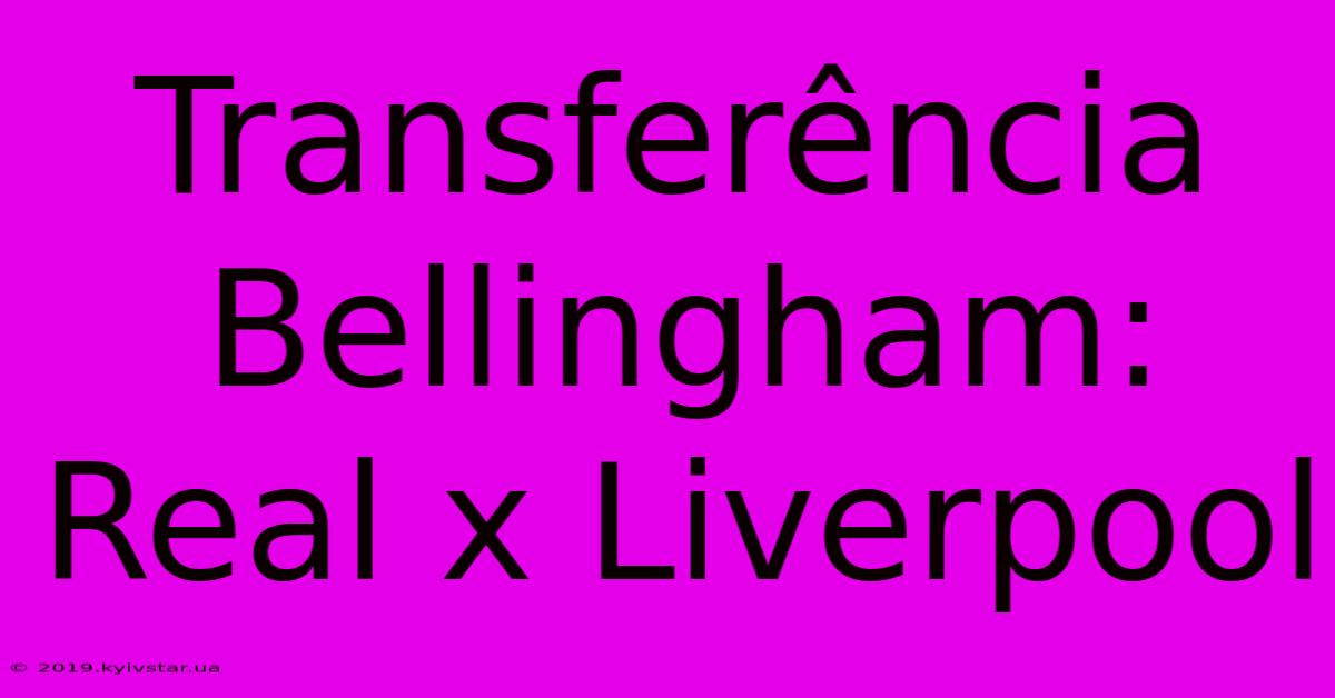 Transferência Bellingham: Real X Liverpool