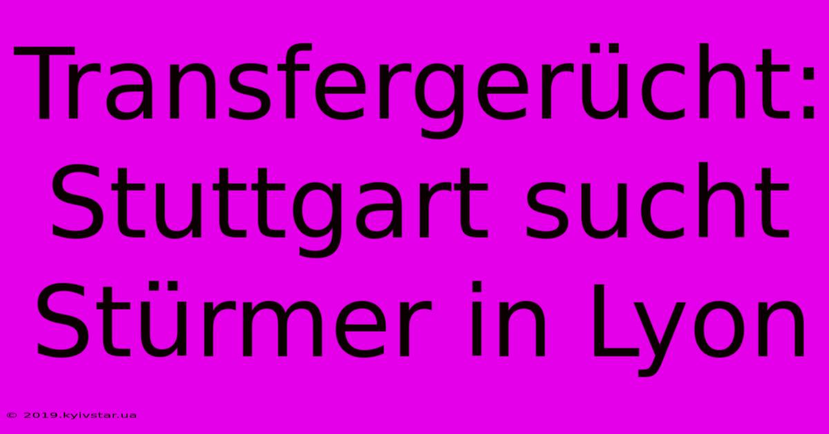 Transfergerücht: Stuttgart Sucht Stürmer In Lyon