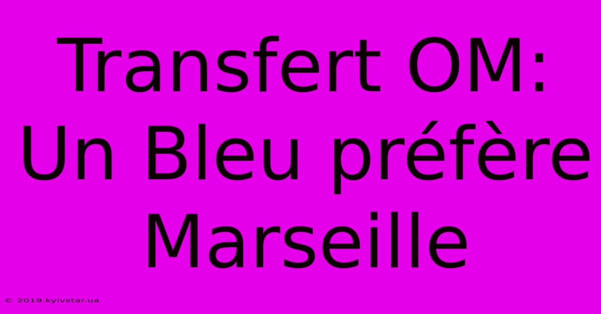 Transfert OM: Un Bleu Préfère Marseille