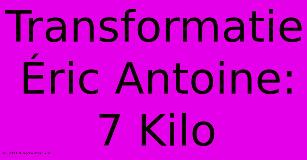 Transformatie Éric Antoine: 7 Kilo