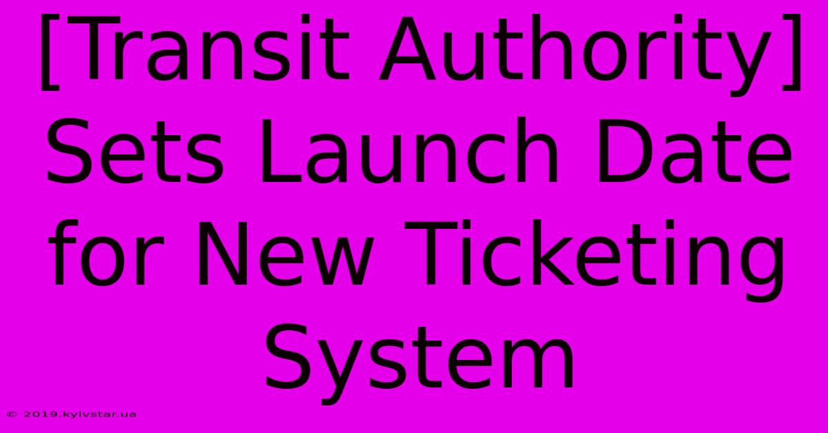 [Transit Authority] Sets Launch Date For New Ticketing System