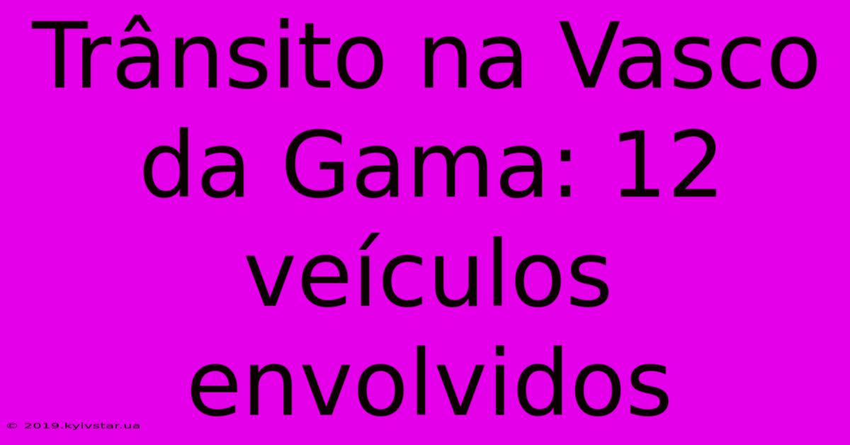 Trânsito Na Vasco Da Gama: 12 Veículos Envolvidos