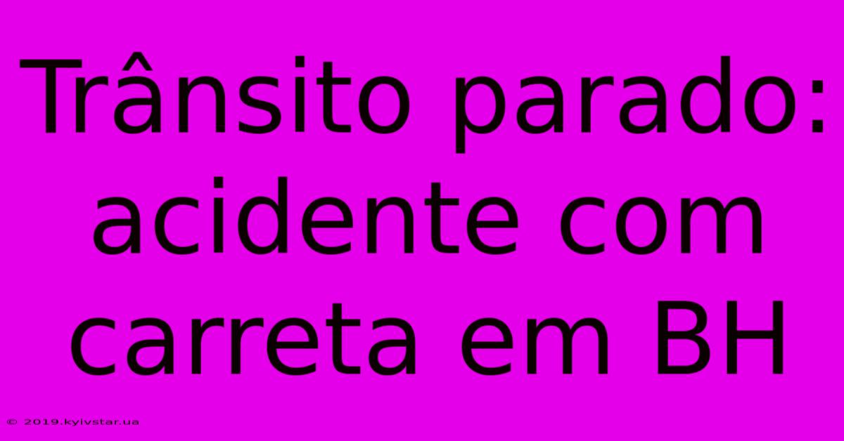 Trânsito Parado: Acidente Com Carreta Em BH