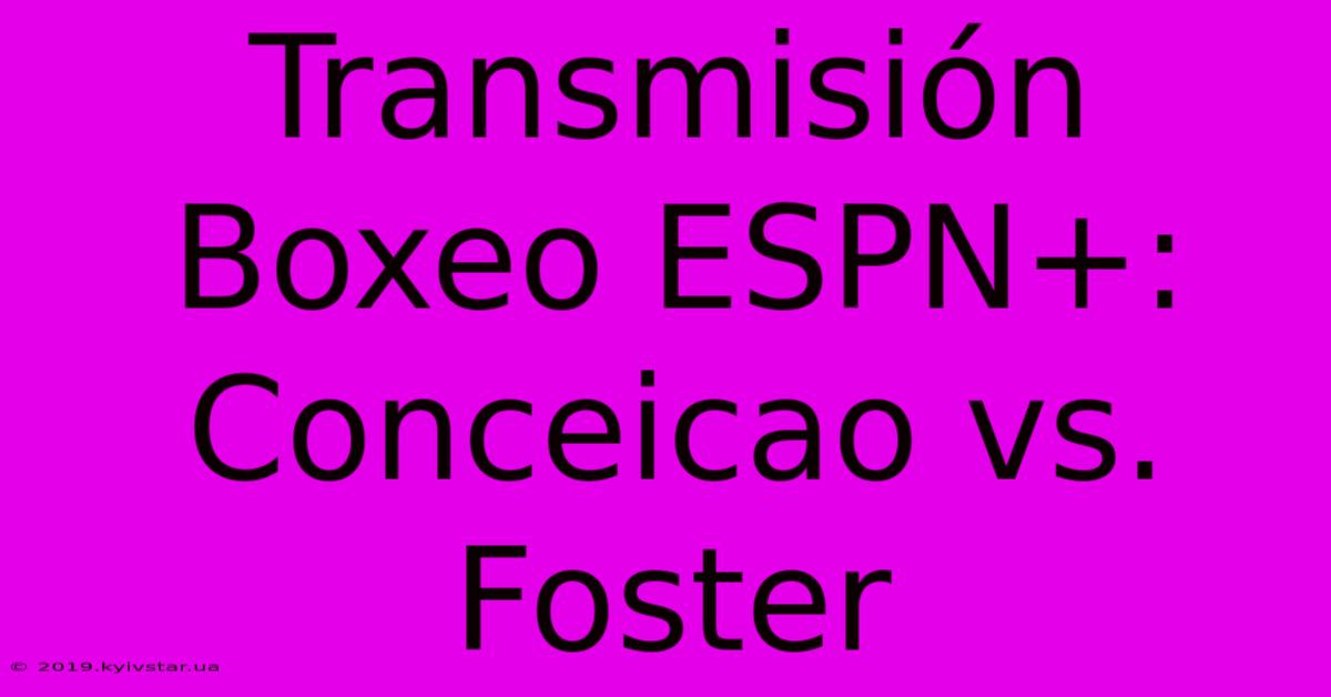 Transmisión Boxeo ESPN+: Conceicao Vs. Foster