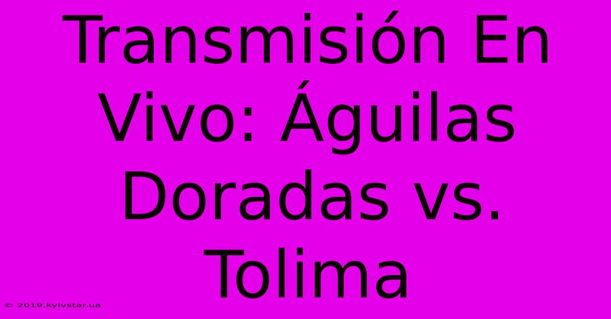 Transmisión En Vivo: Águilas Doradas Vs. Tolima