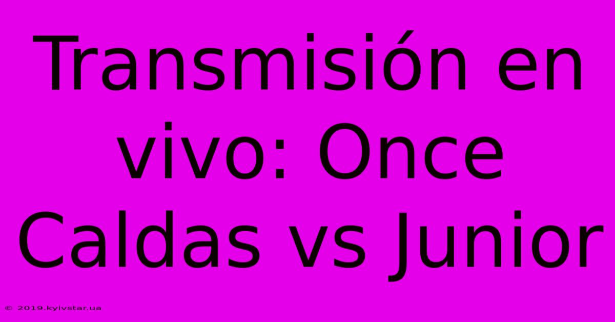 Transmisión En Vivo: Once Caldas Vs Junior