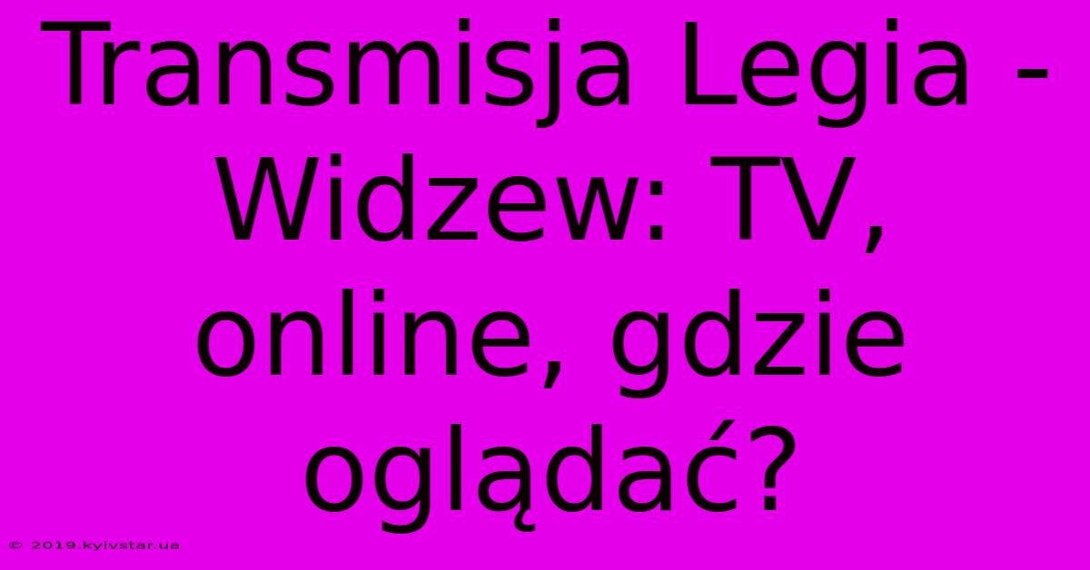 Transmisja Legia - Widzew: TV, Online, Gdzie Oglądać?