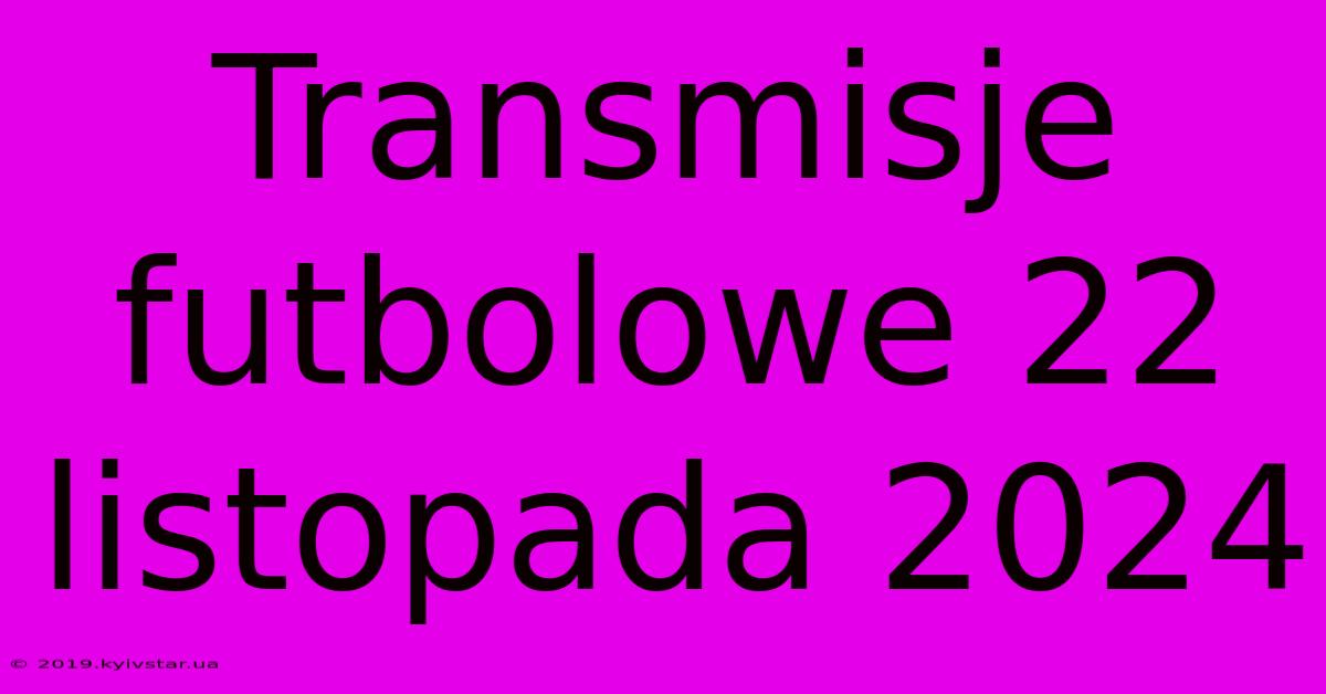 Transmisje Futbolowe 22 Listopada 2024