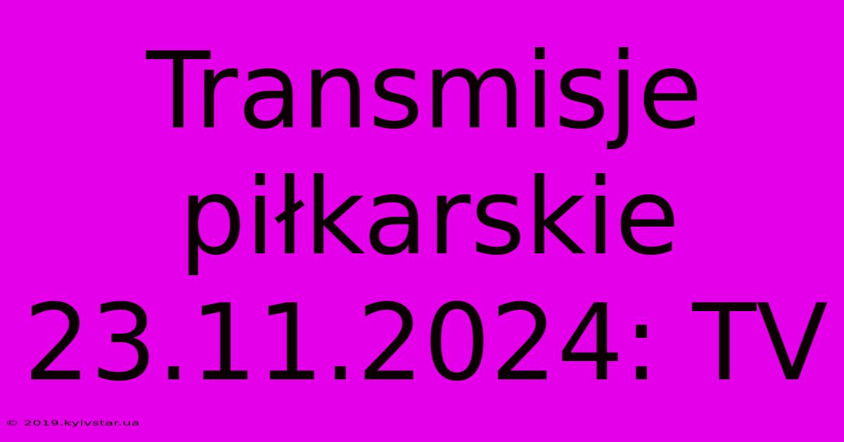 Transmisje Piłkarskie 23.11.2024: TV