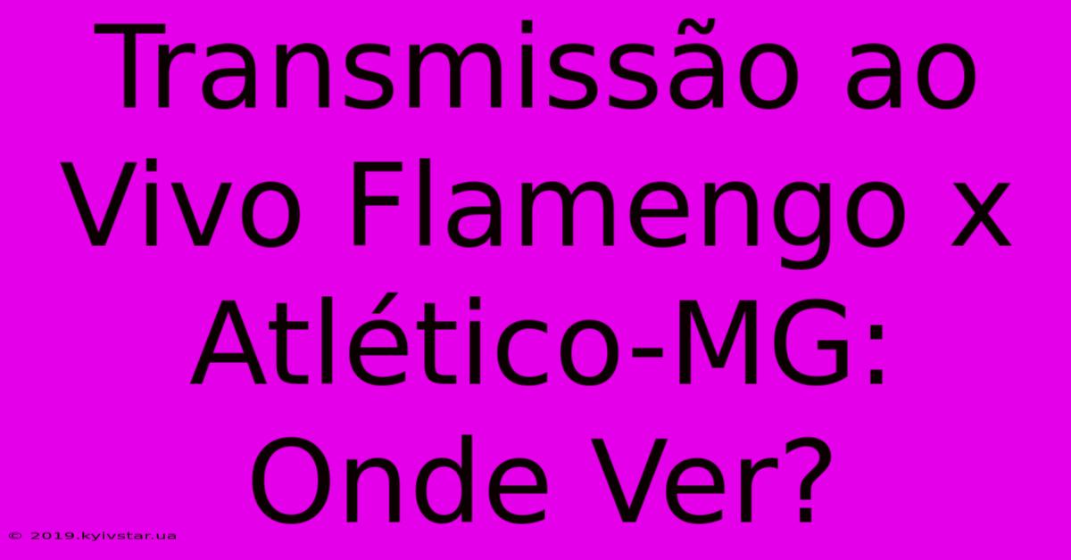 Transmissão Ao Vivo Flamengo X Atlético-MG: Onde Ver? 