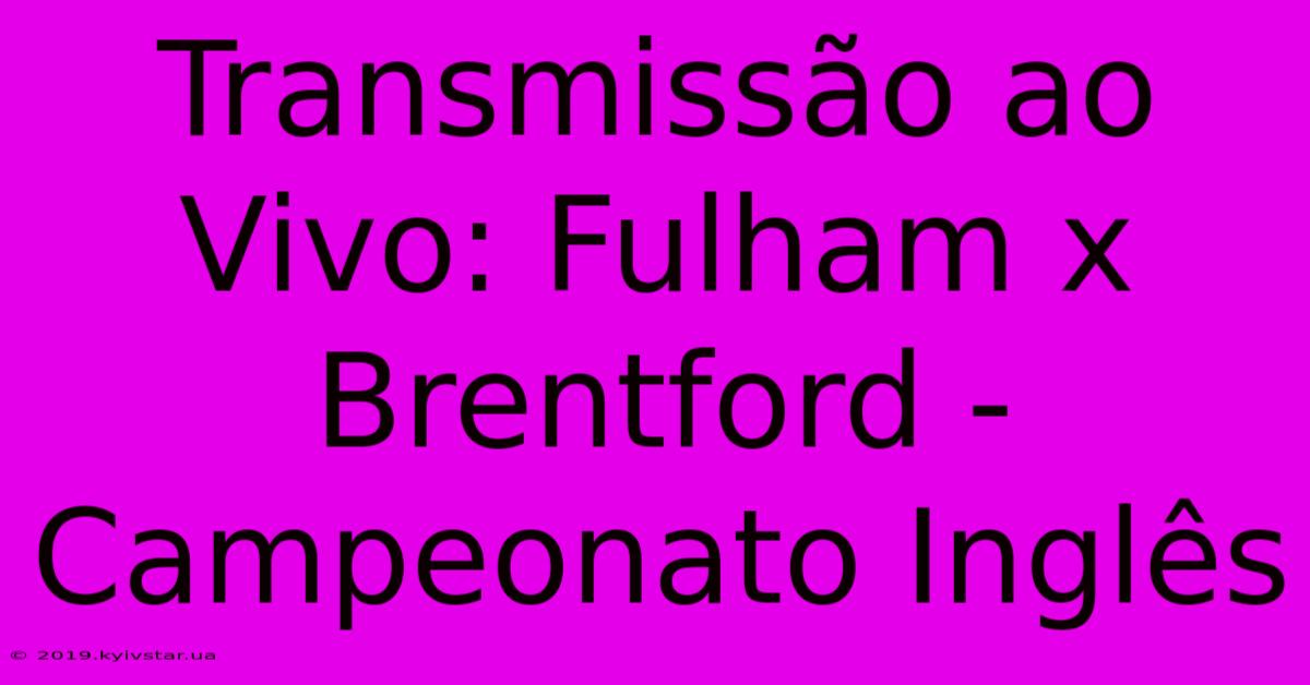 Transmissão Ao Vivo: Fulham X Brentford - Campeonato Inglês 