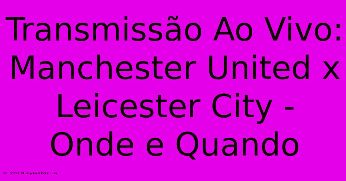 Transmissão Ao Vivo: Manchester United X Leicester City - Onde E Quando 