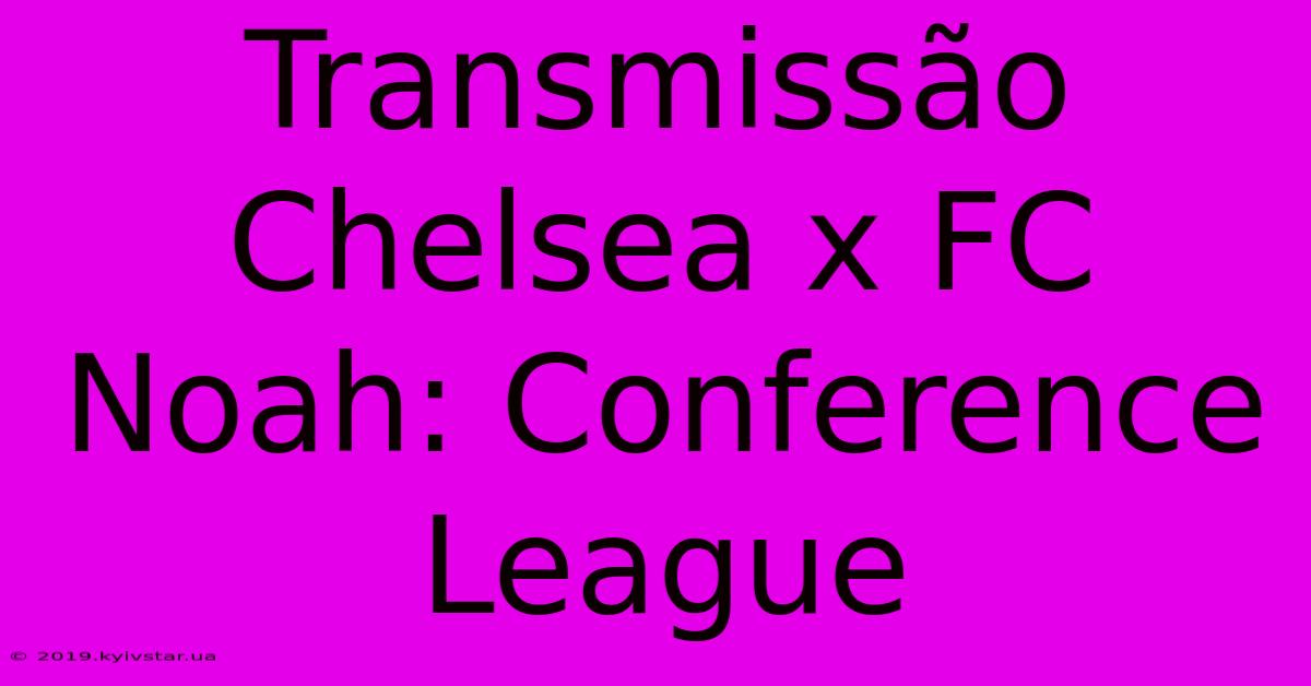 Transmissão Chelsea X FC Noah: Conference League