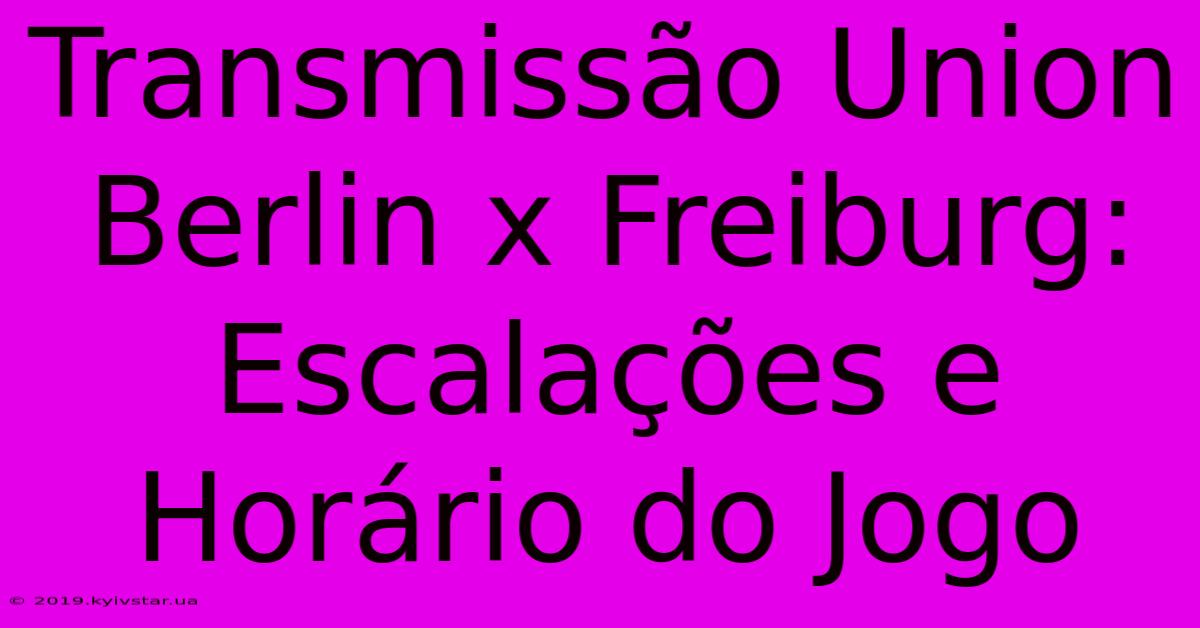 Transmissão Union Berlin X Freiburg: Escalações E Horário Do Jogo 