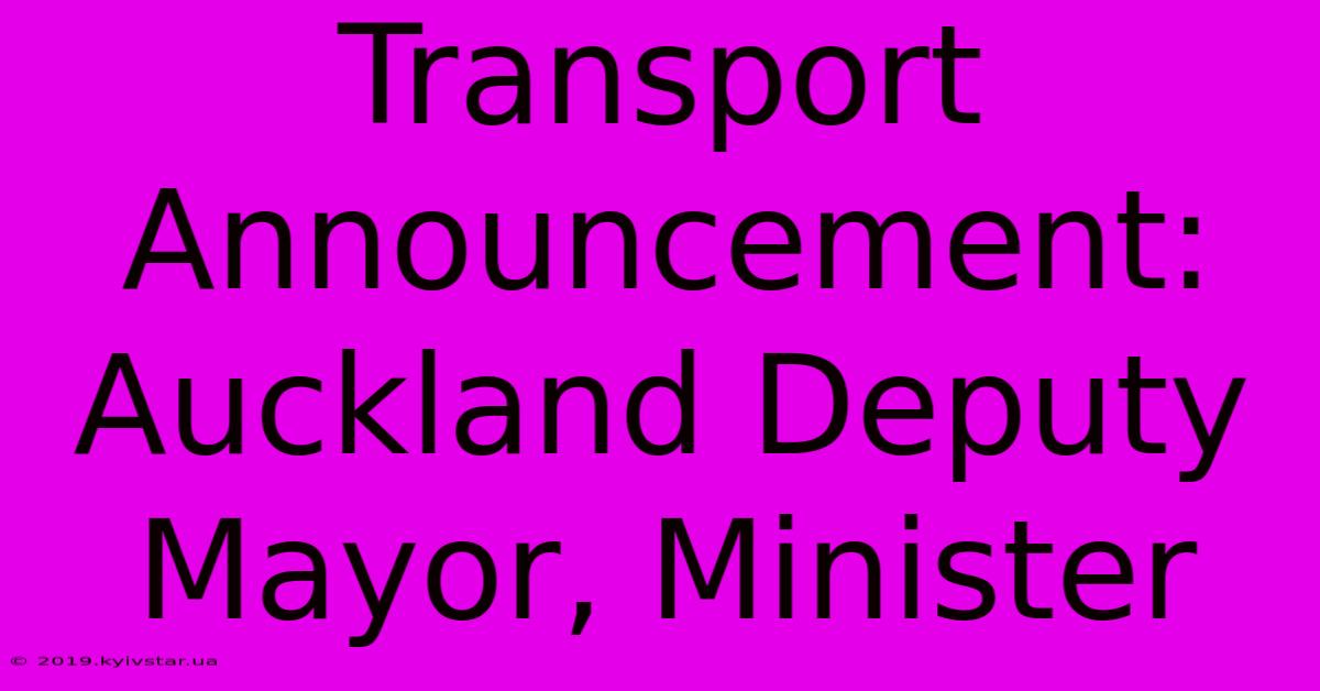 Transport Announcement: Auckland Deputy Mayor, Minister 