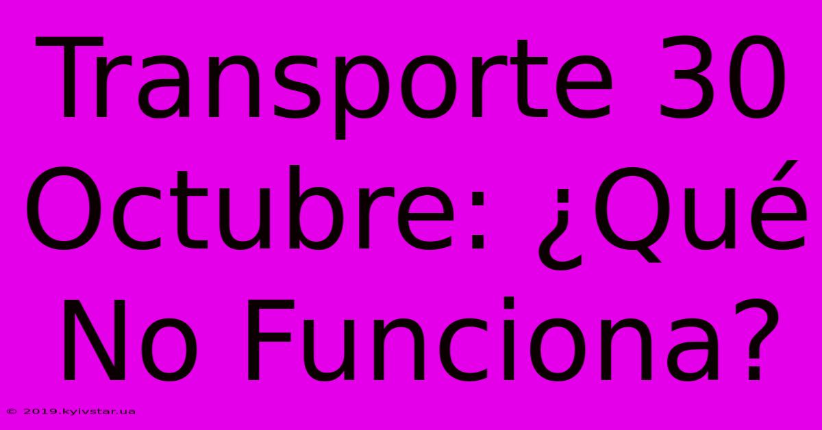 Transporte 30 Octubre: ¿Qué No Funciona?