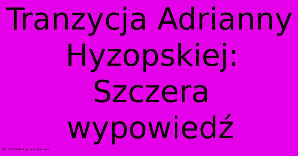 Tranzycja Adrianny Hyzopskiej: Szczera Wypowiedź