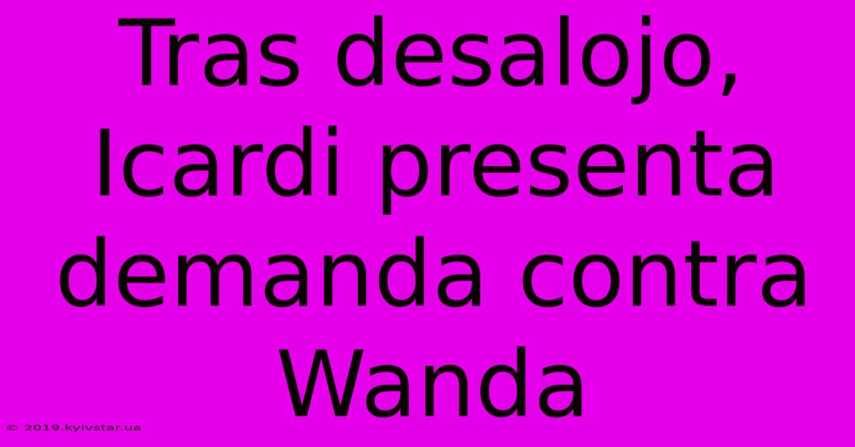 Tras Desalojo, Icardi Presenta Demanda Contra Wanda