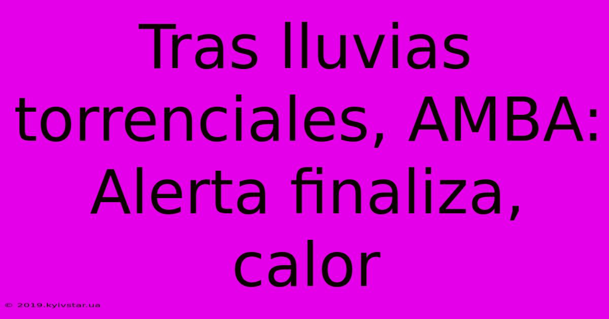 Tras Lluvias Torrenciales, AMBA: Alerta Finaliza, Calor