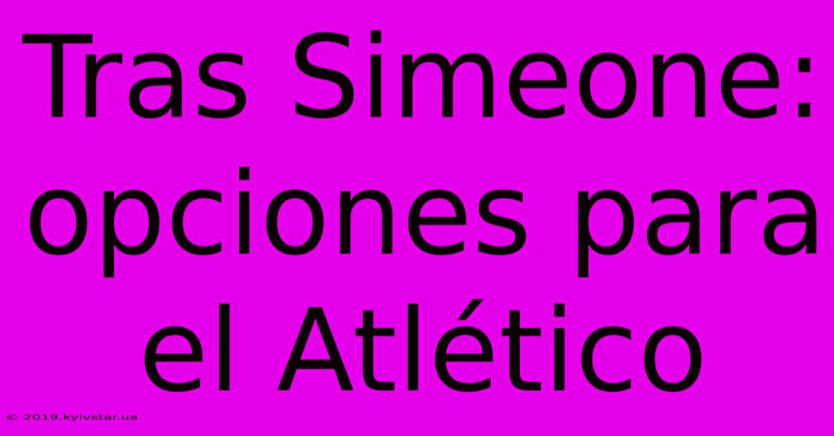 Tras Simeone: Opciones Para El Atlético