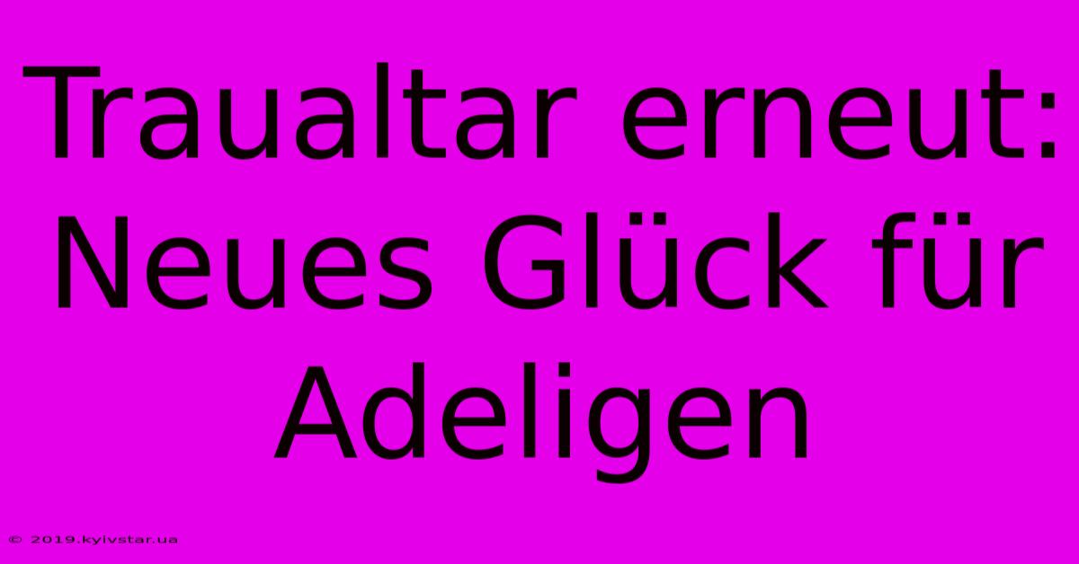 Traualtar Erneut: Neues Glück Für Adeligen