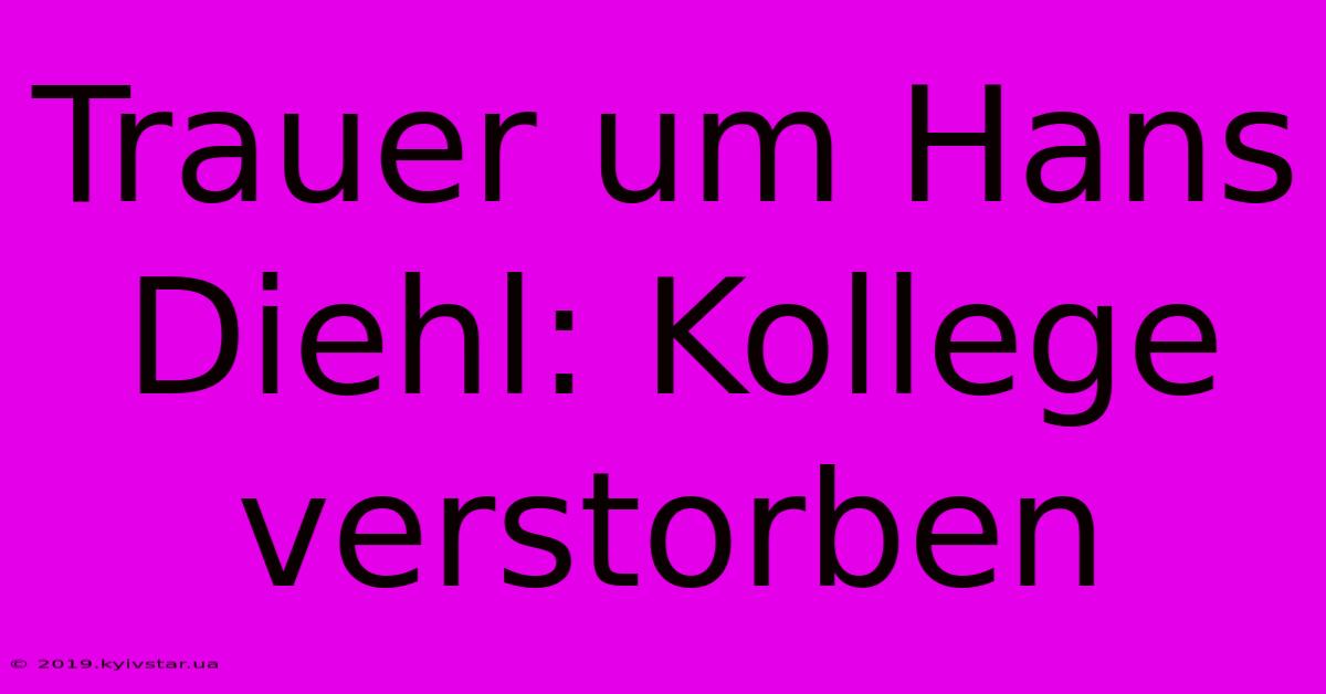 Trauer Um Hans Diehl: Kollege Verstorben