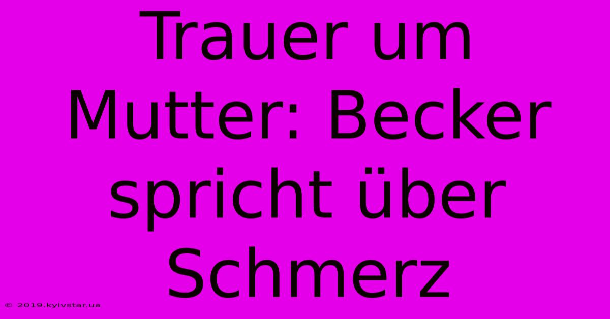 Trauer Um Mutter: Becker Spricht Über Schmerz