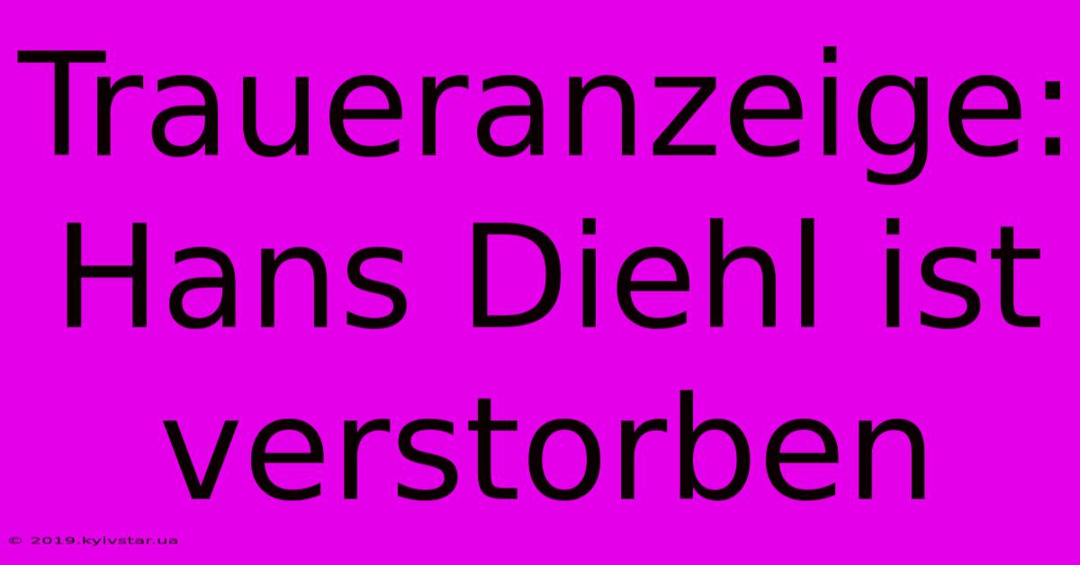 Traueranzeige: Hans Diehl Ist Verstorben