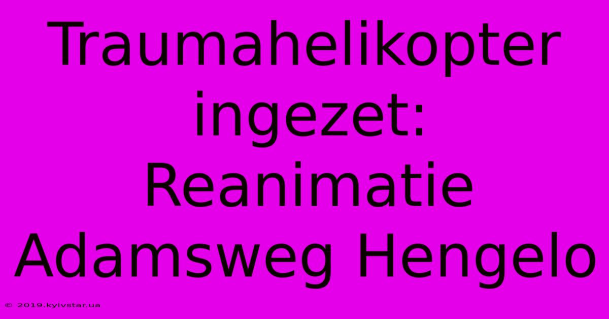 Traumahelikopter Ingezet: Reanimatie Adamsweg Hengelo