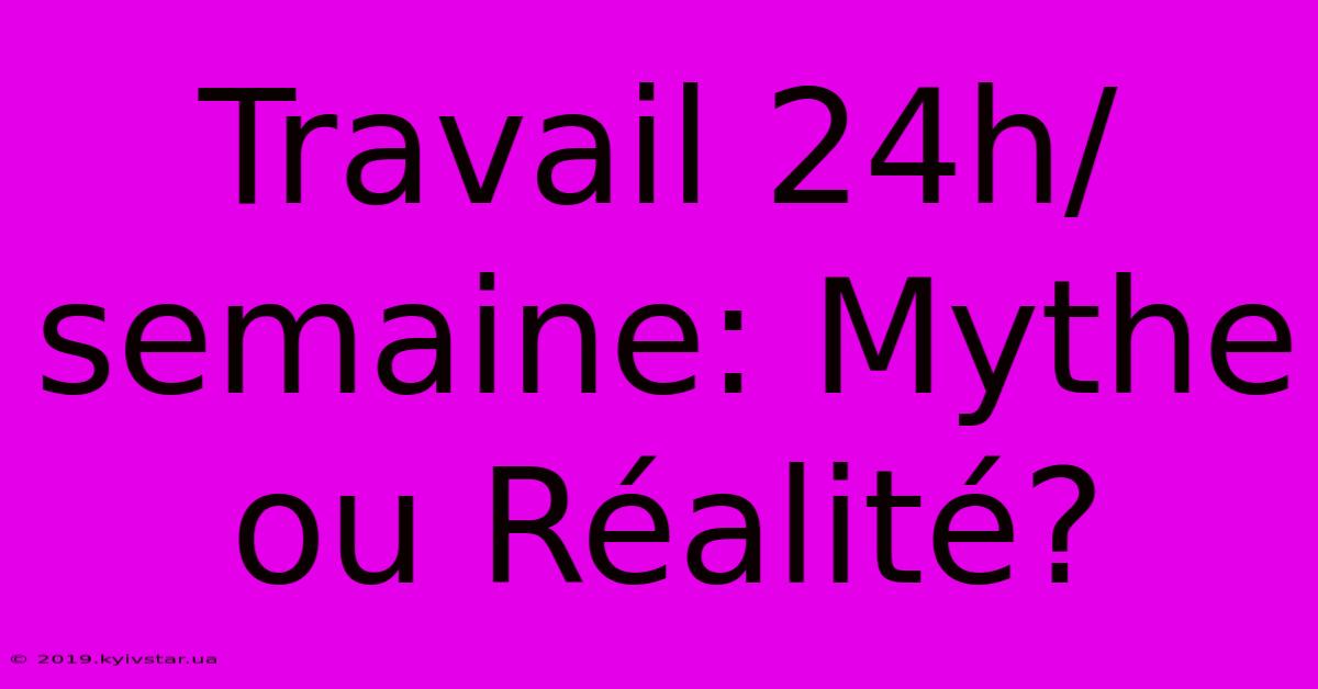 Travail 24h/semaine: Mythe Ou Réalité?