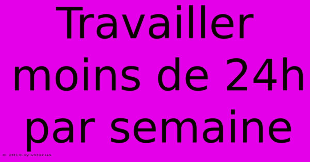 Travailler Moins De 24h Par Semaine