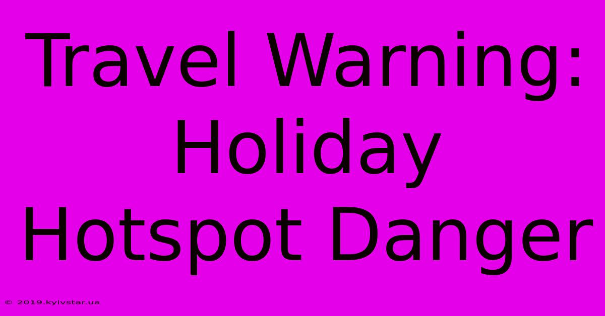 Travel Warning: Holiday Hotspot Danger