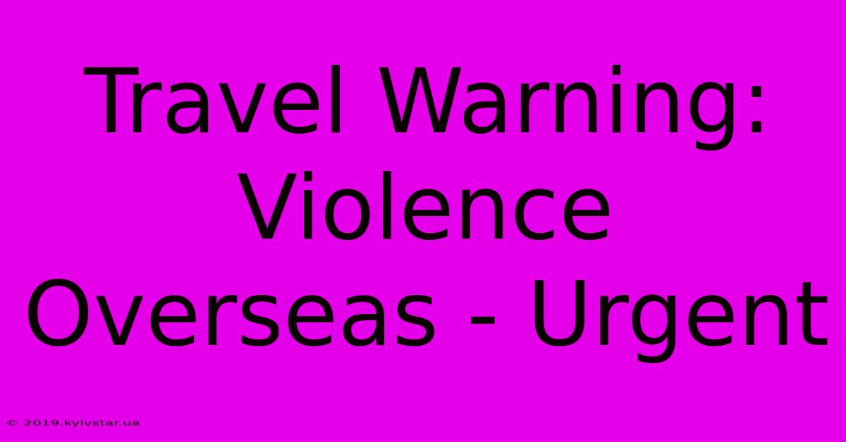 Travel Warning: Violence Overseas - Urgent