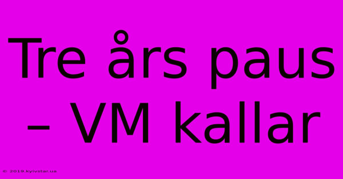 Tre Års Paus – VM Kallar