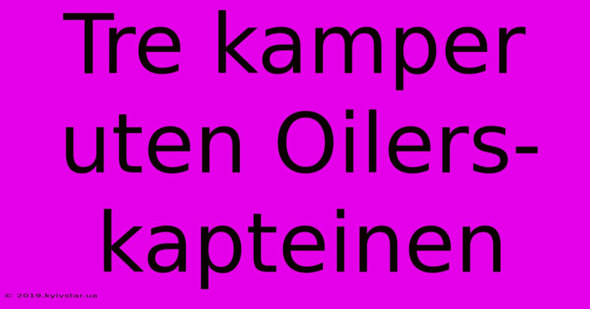 Tre Kamper Uten Oilers-kapteinen 